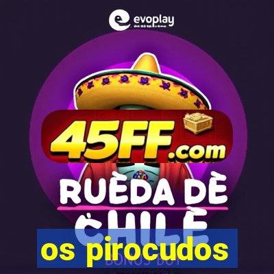 os pirocudos